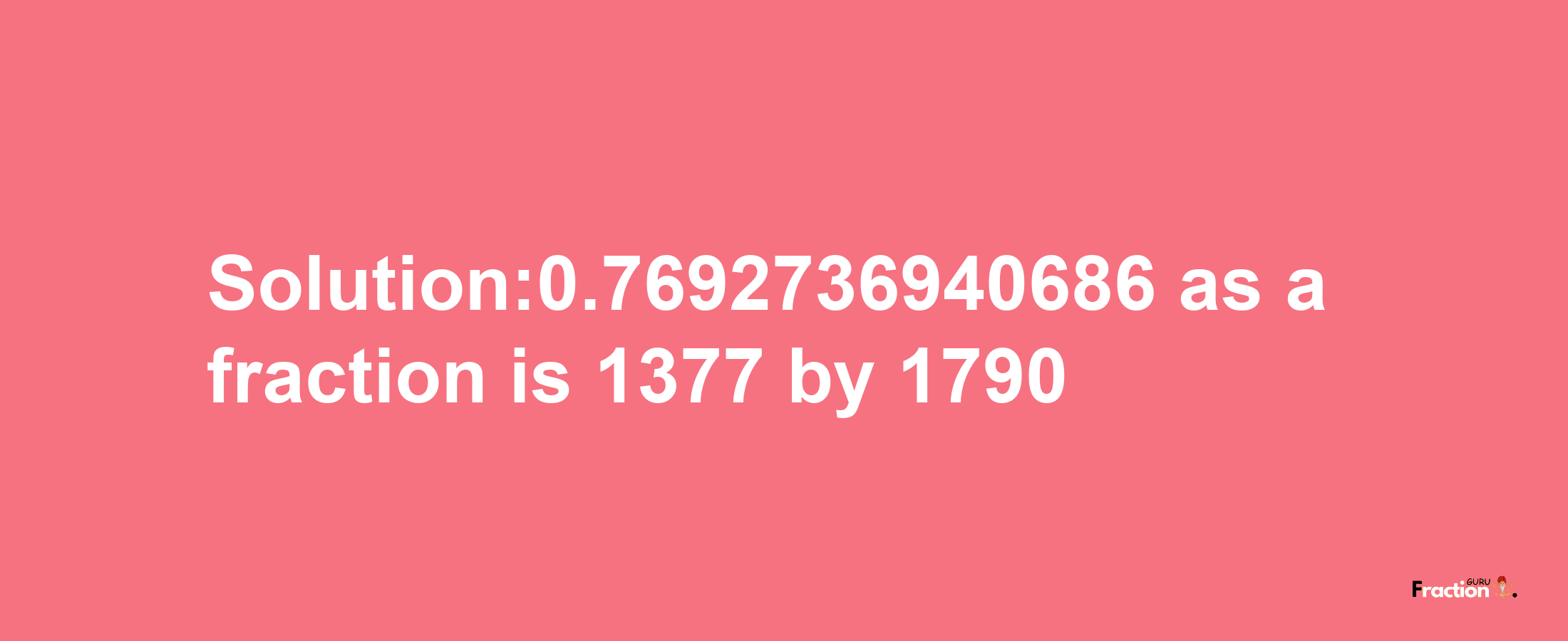 Solution:0.7692736940686 as a fraction is 1377/1790