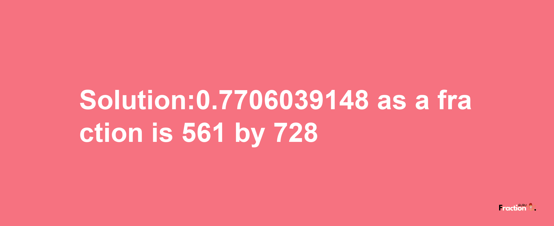 Solution:0.7706039148 as a fraction is 561/728