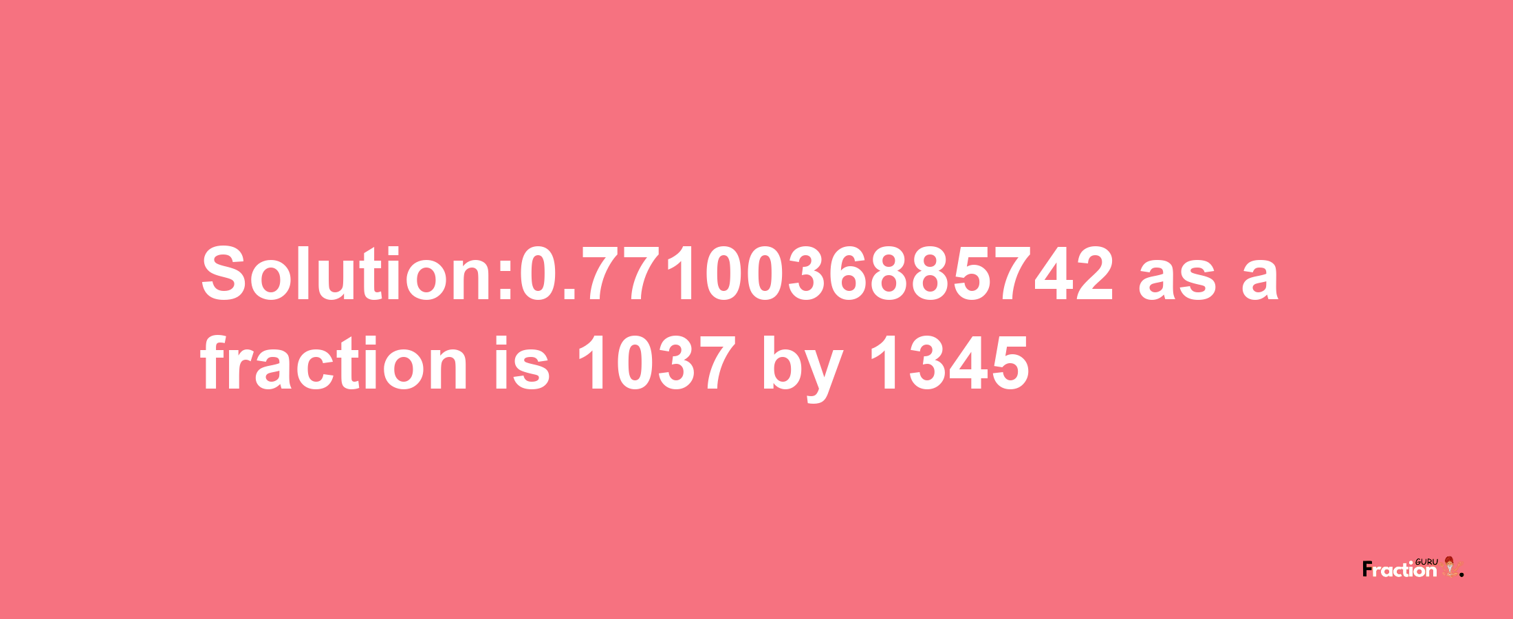 Solution:0.7710036885742 as a fraction is 1037/1345