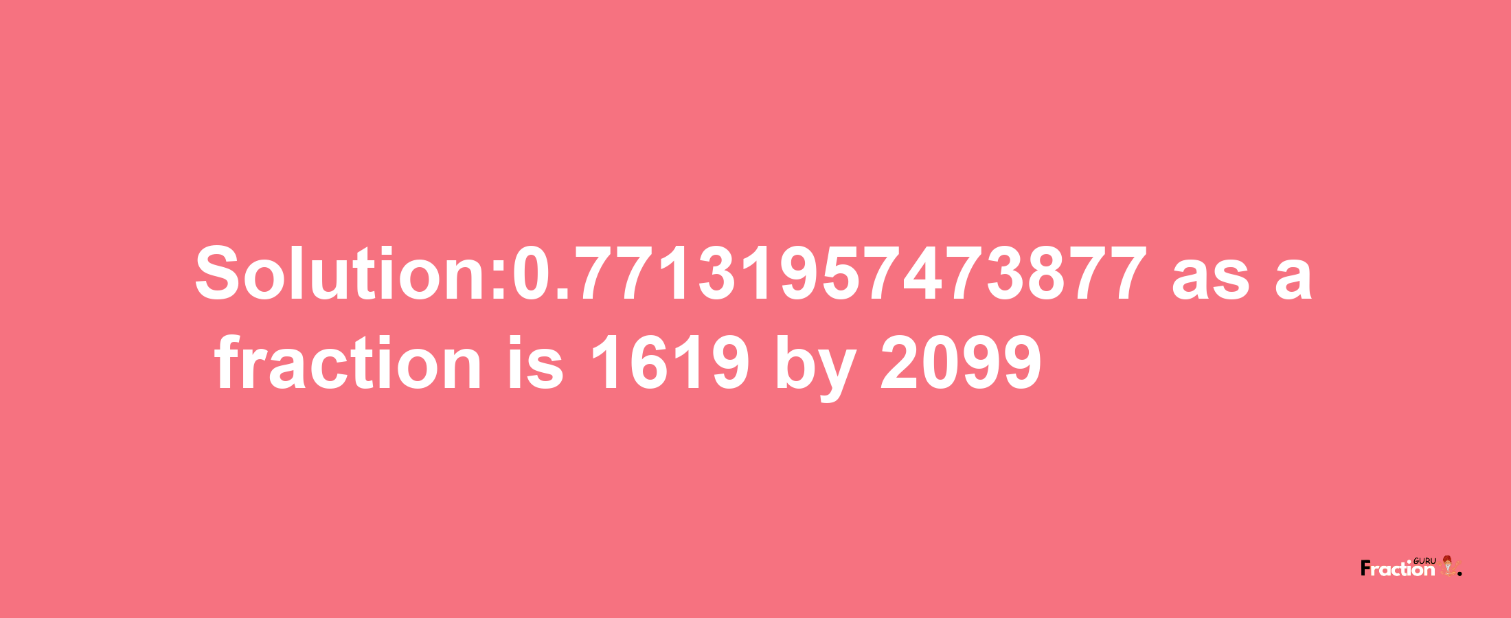 Solution:0.77131957473877 as a fraction is 1619/2099