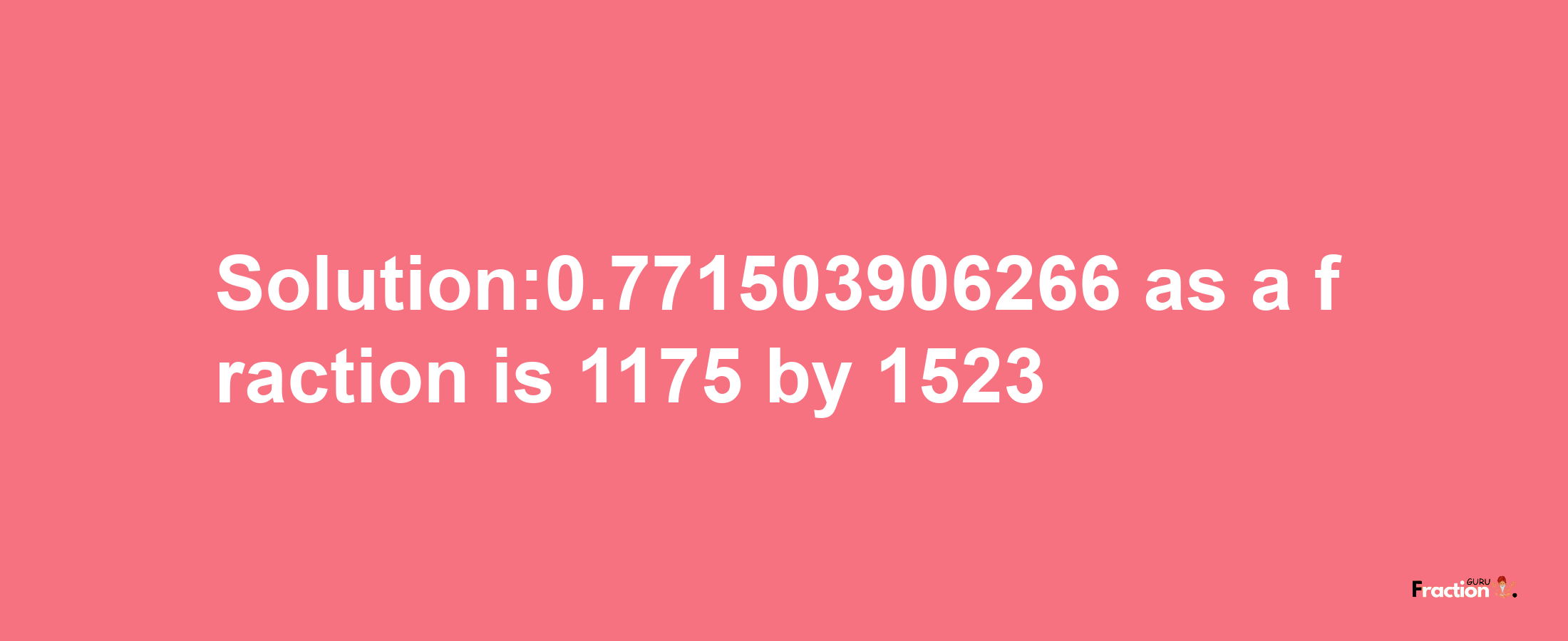 Solution:0.771503906266 as a fraction is 1175/1523