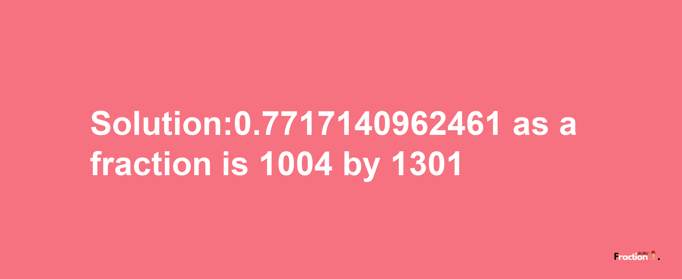 Solution:0.7717140962461 as a fraction is 1004/1301