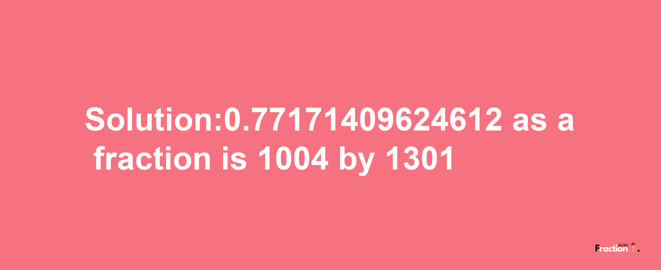 Solution:0.77171409624612 as a fraction is 1004/1301