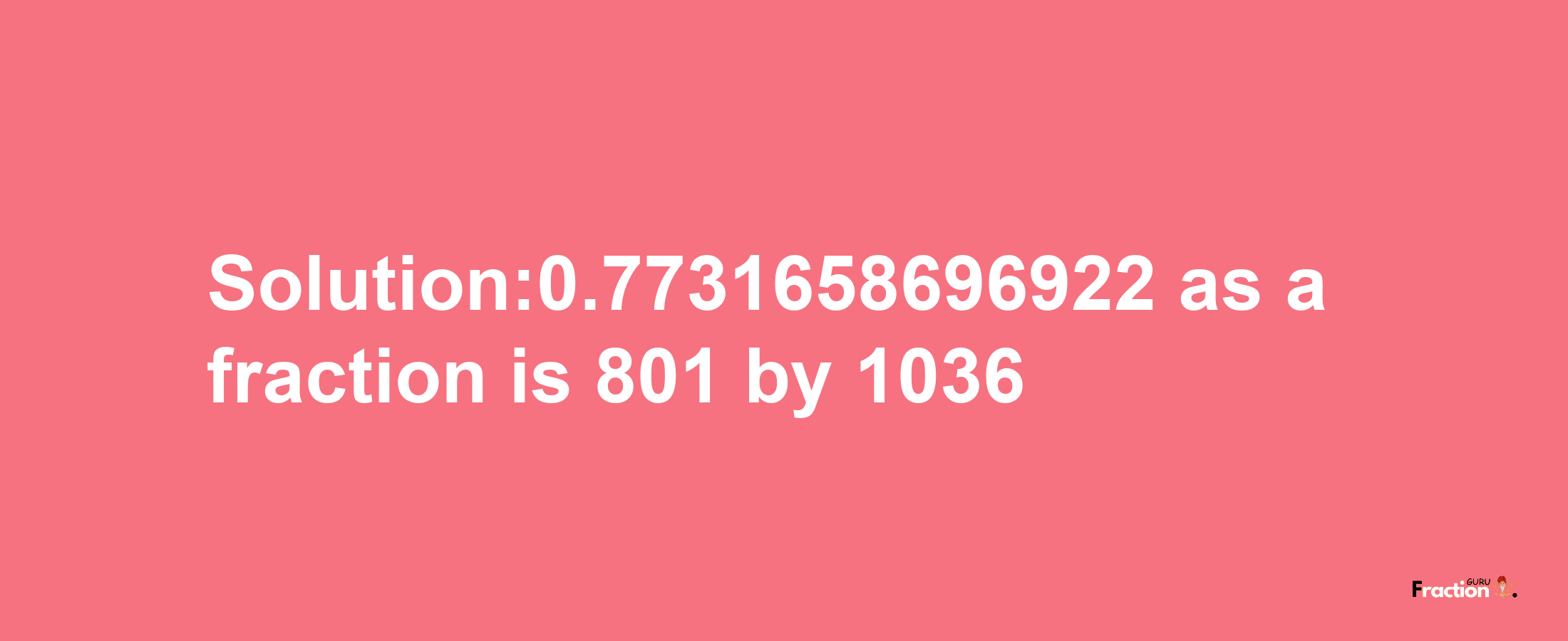 Solution:0.7731658696922 as a fraction is 801/1036