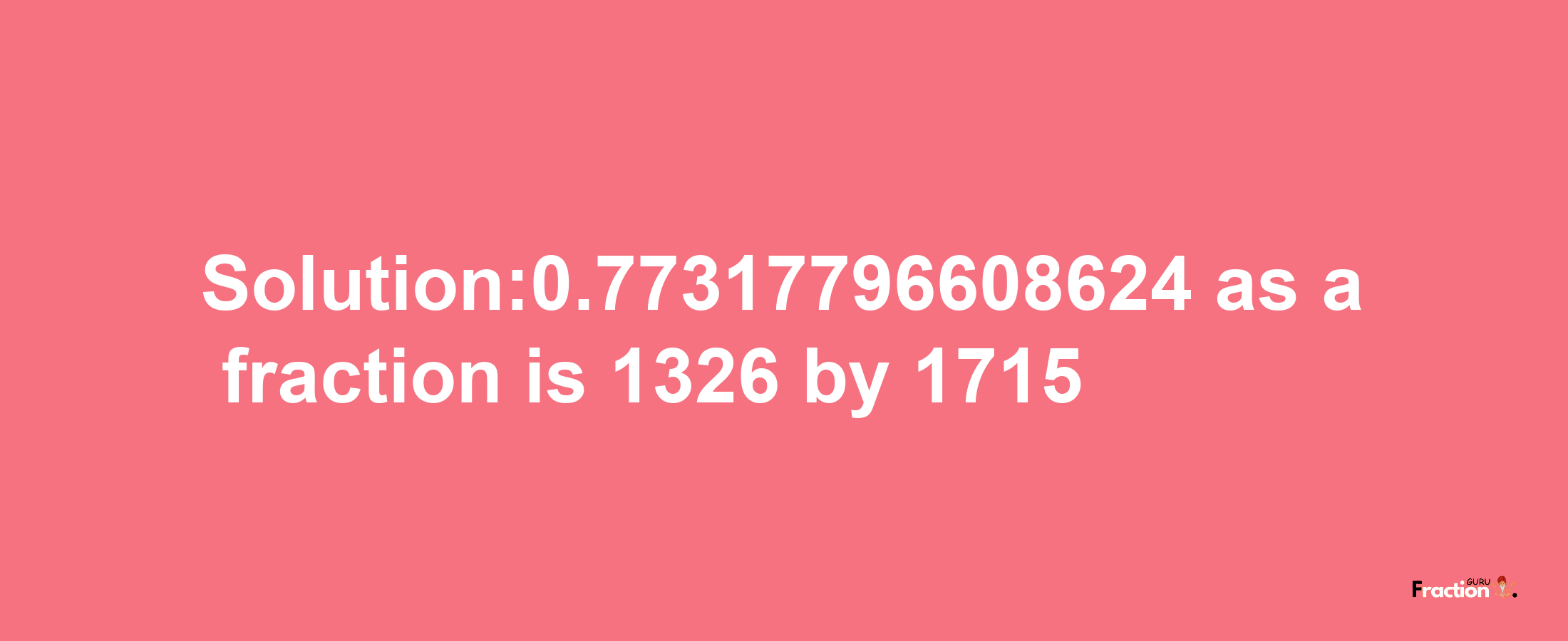 Solution:0.77317796608624 as a fraction is 1326/1715