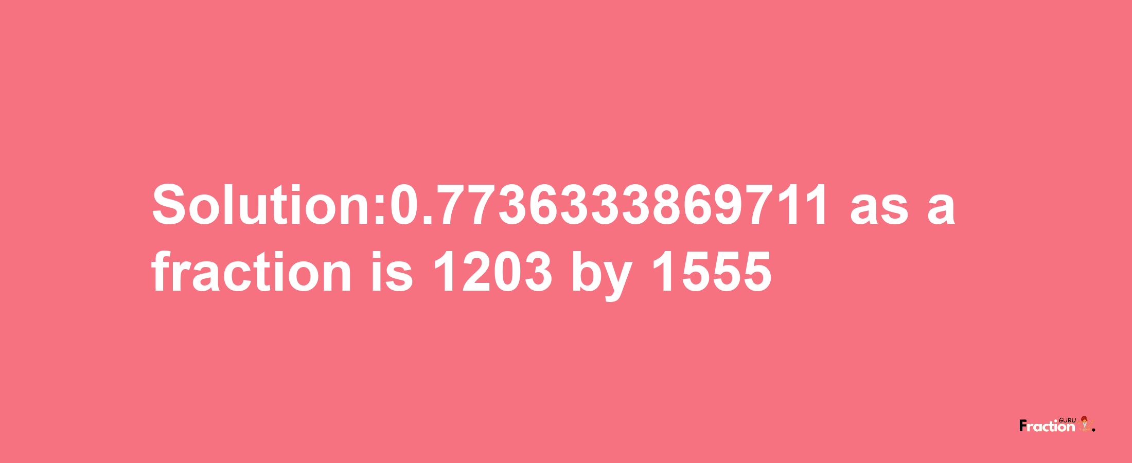 Solution:0.7736333869711 as a fraction is 1203/1555