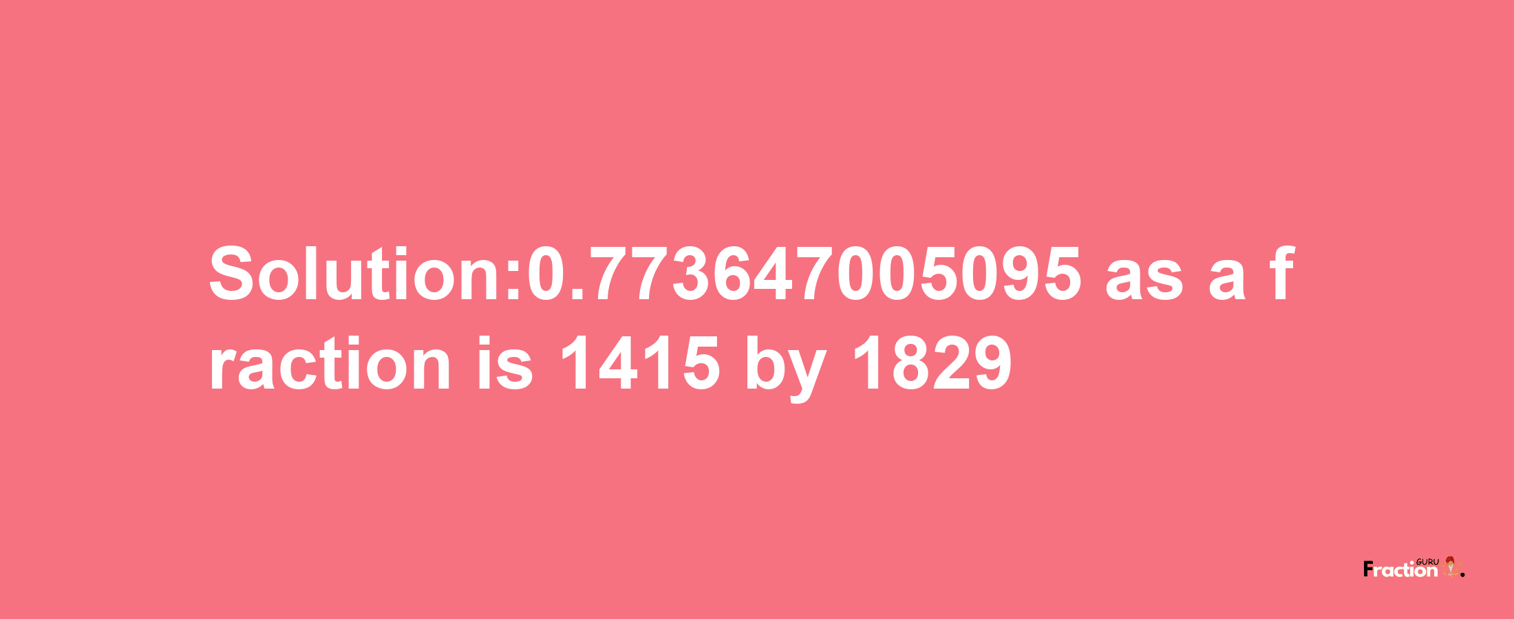 Solution:0.773647005095 as a fraction is 1415/1829