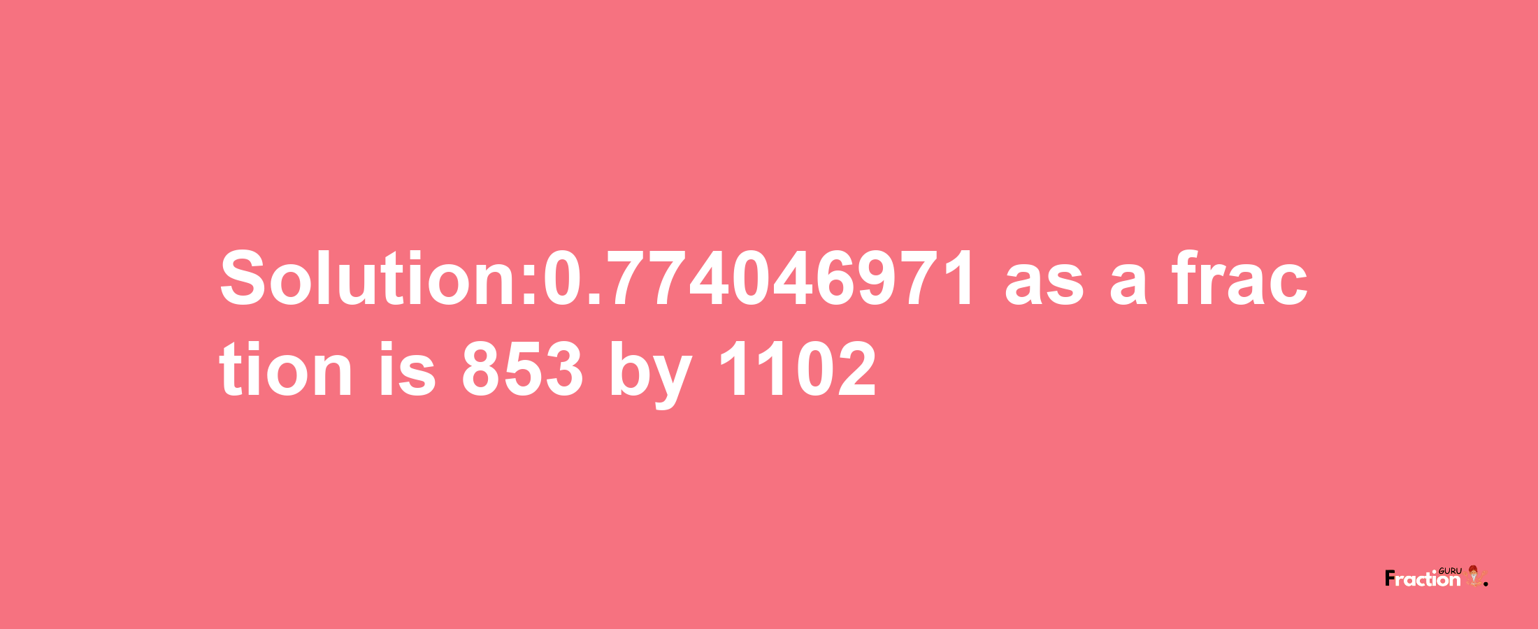 Solution:0.774046971 as a fraction is 853/1102