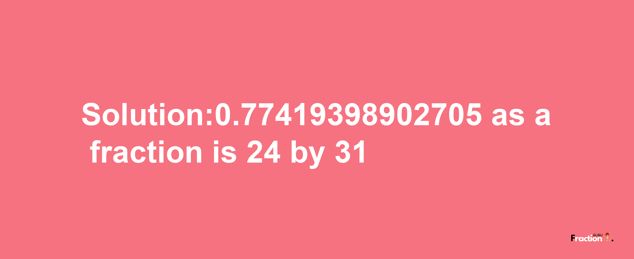 Solution:0.77419398902705 as a fraction is 24/31