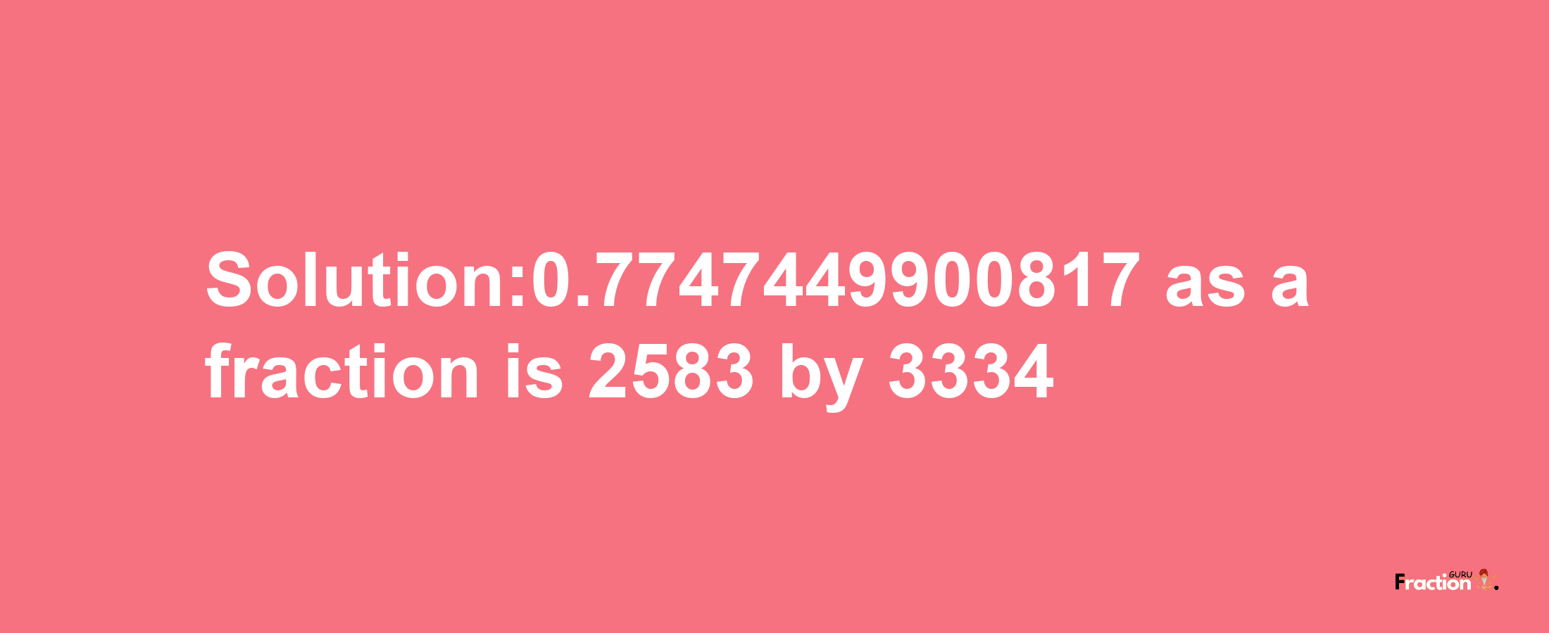 Solution:0.7747449900817 as a fraction is 2583/3334