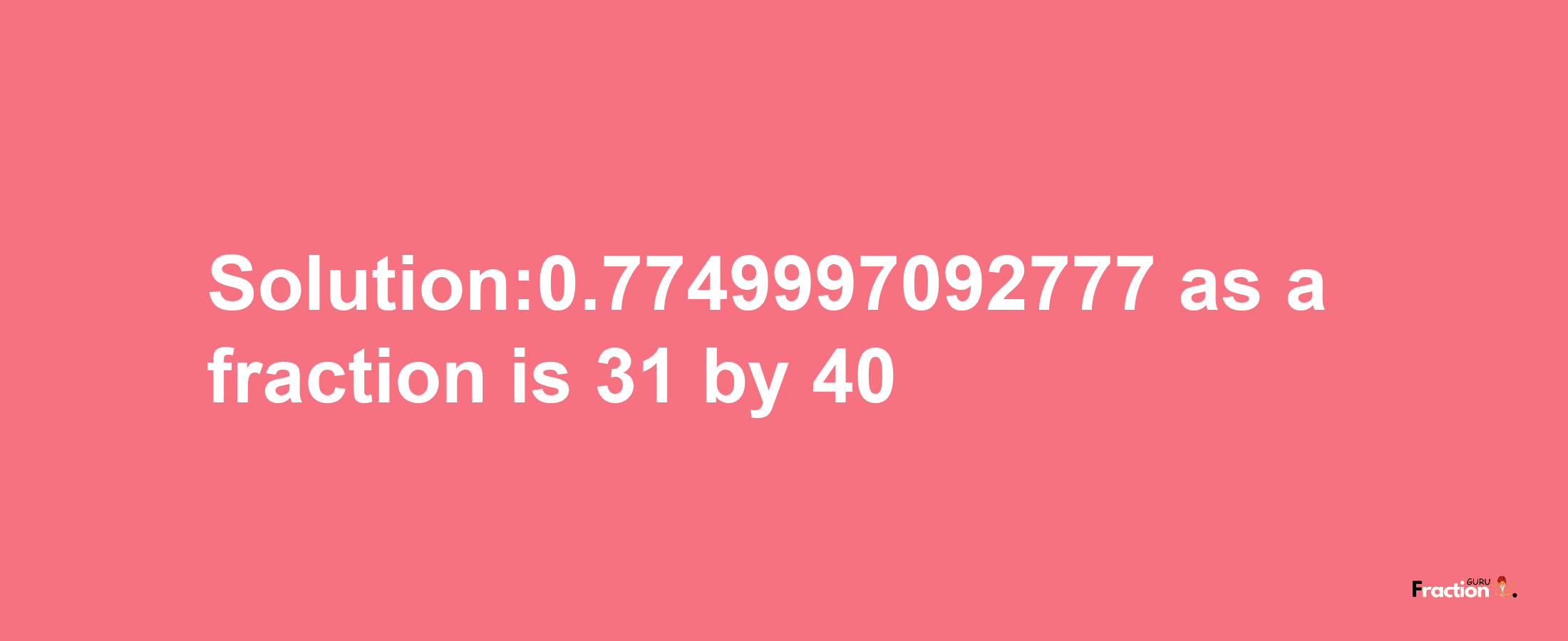 Solution:0.7749997092777 as a fraction is 31/40