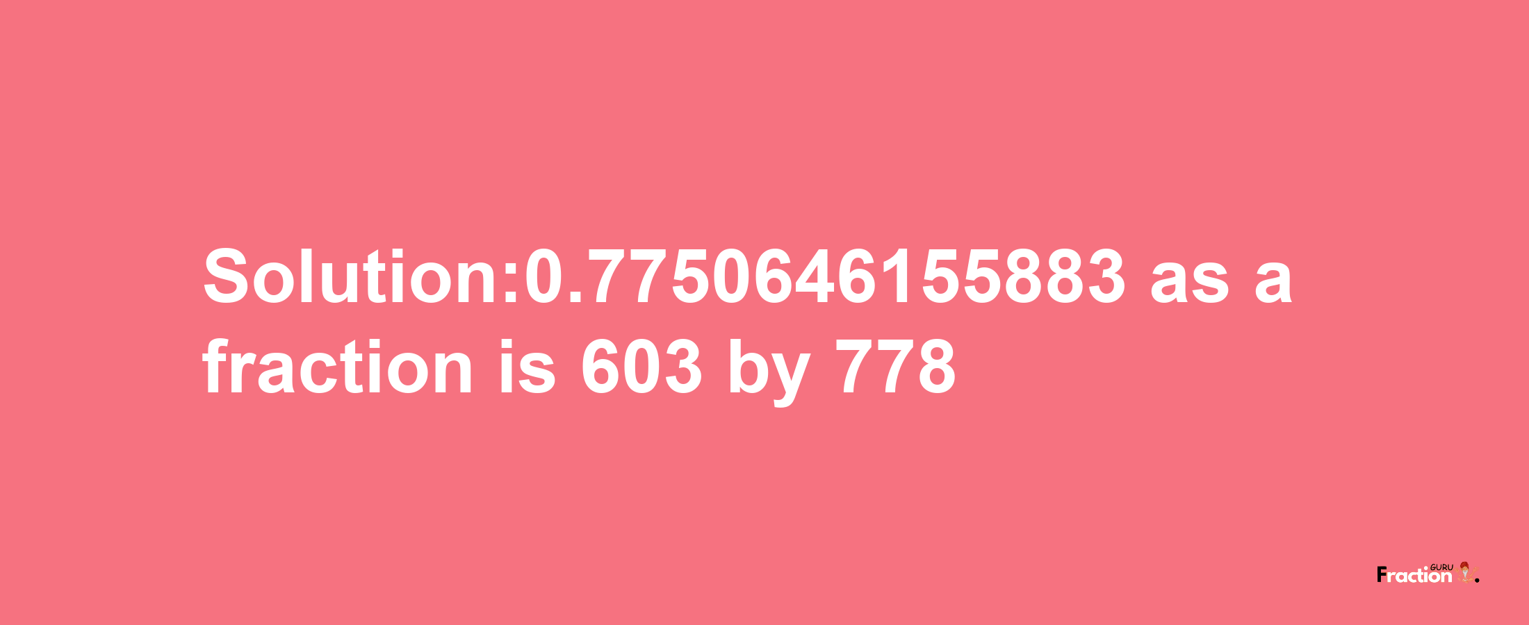 Solution:0.7750646155883 as a fraction is 603/778