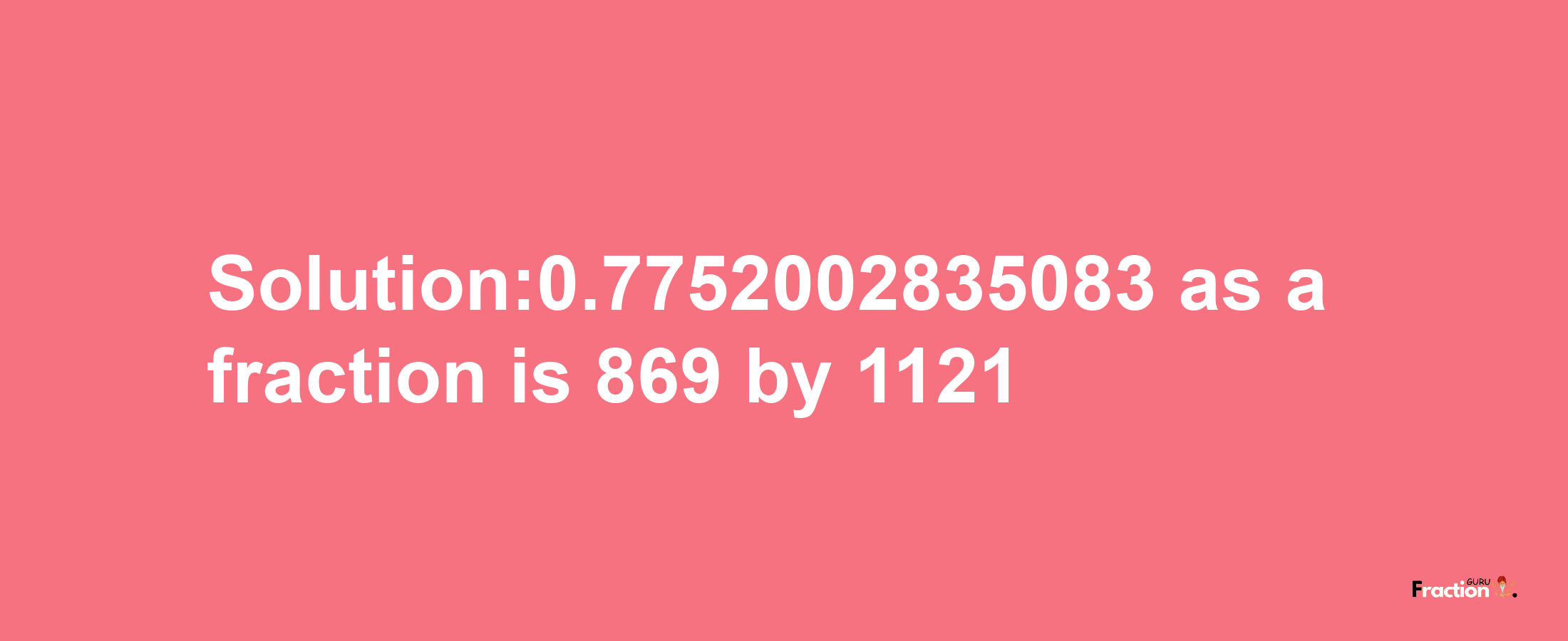 Solution:0.7752002835083 as a fraction is 869/1121