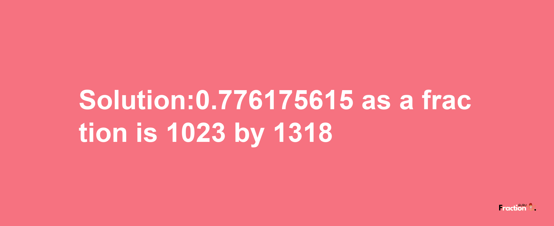 Solution:0.776175615 as a fraction is 1023/1318