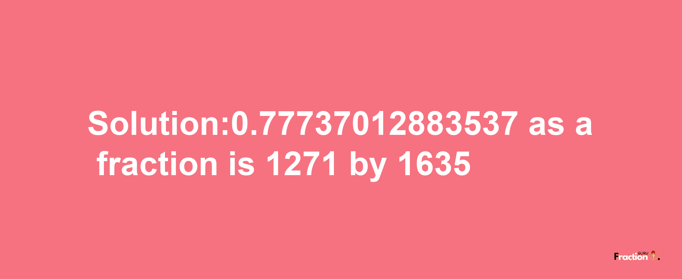 Solution:0.77737012883537 as a fraction is 1271/1635