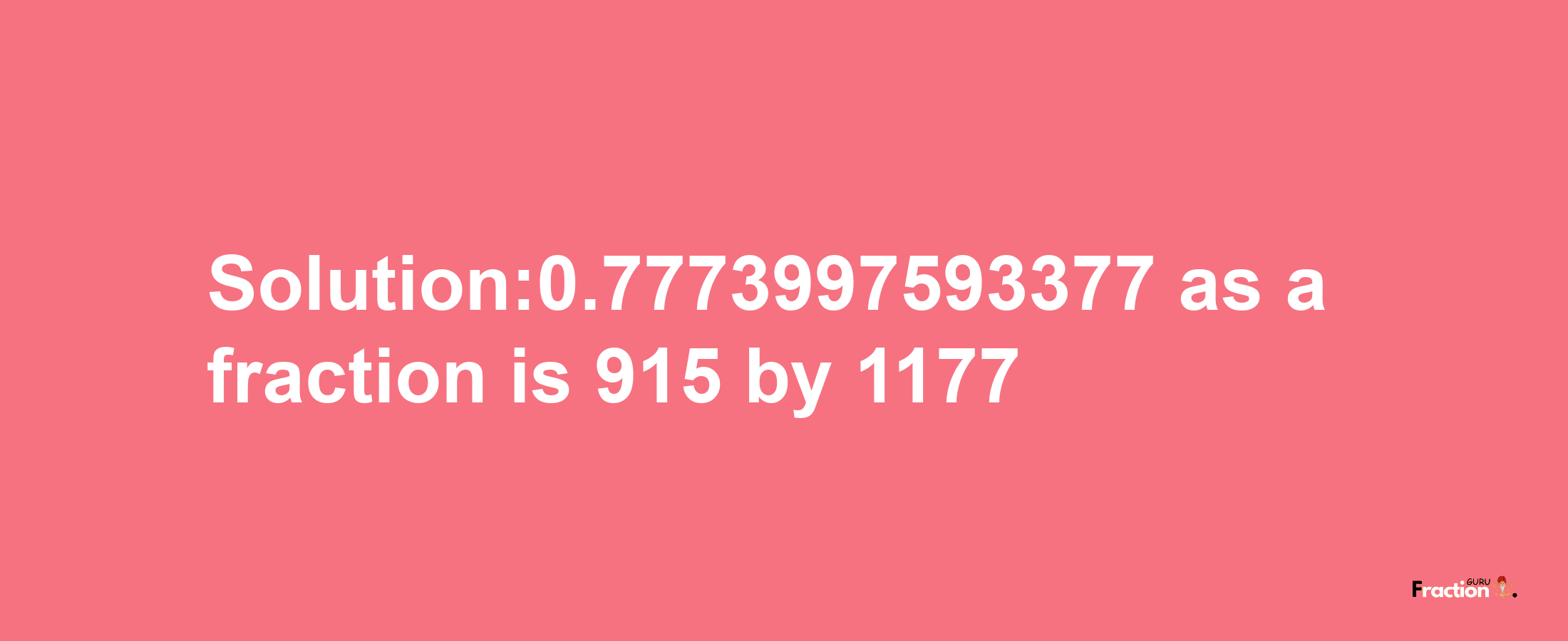 Solution:0.7773997593377 as a fraction is 915/1177