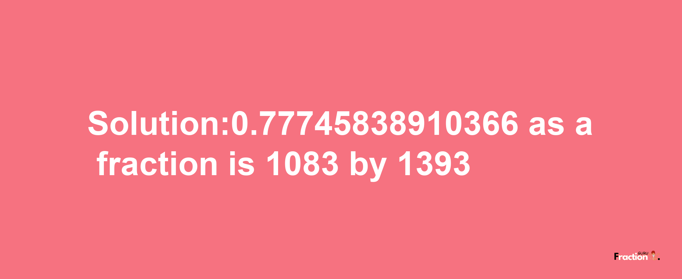 Solution:0.77745838910366 as a fraction is 1083/1393