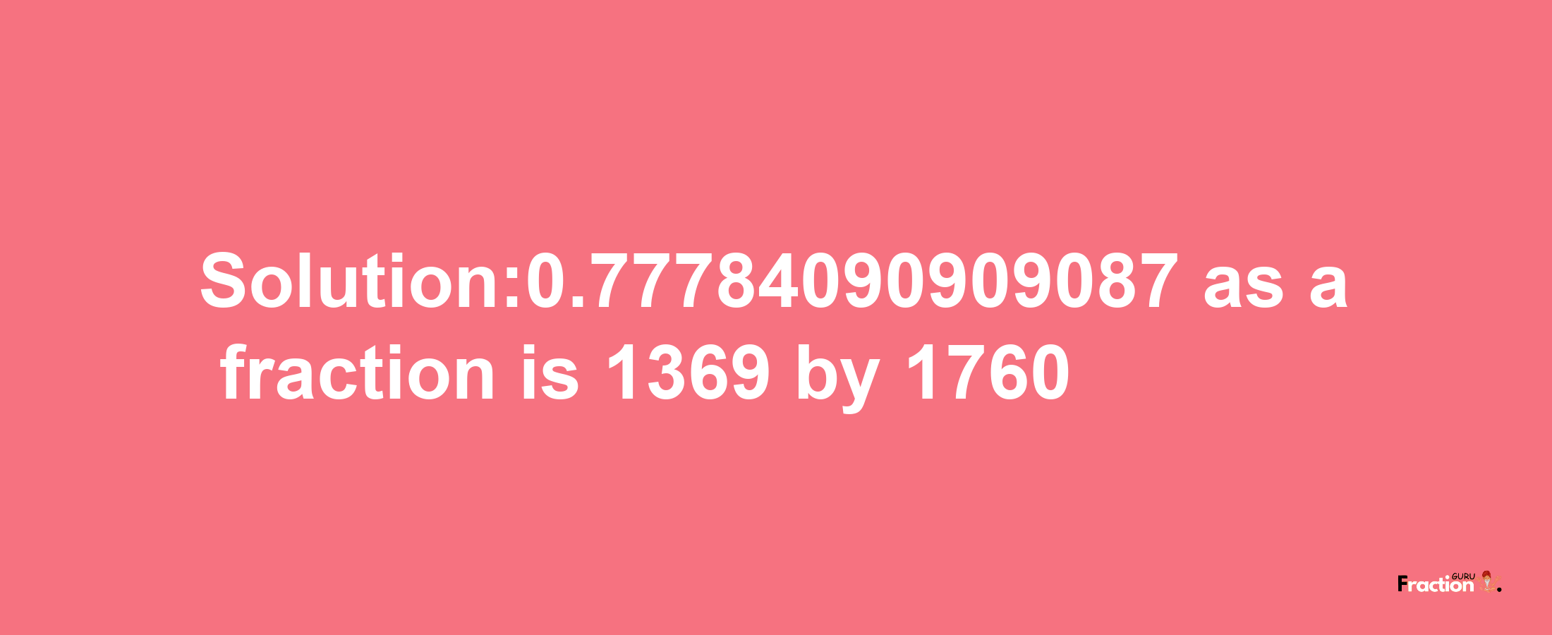 Solution:0.77784090909087 as a fraction is 1369/1760