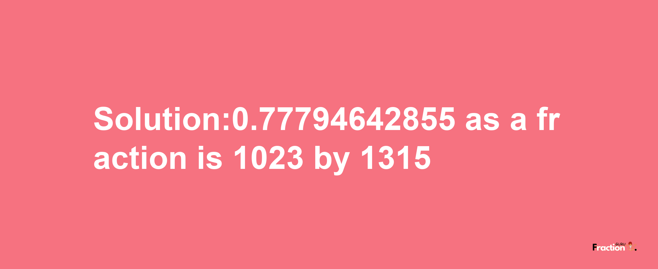 Solution:0.77794642855 as a fraction is 1023/1315