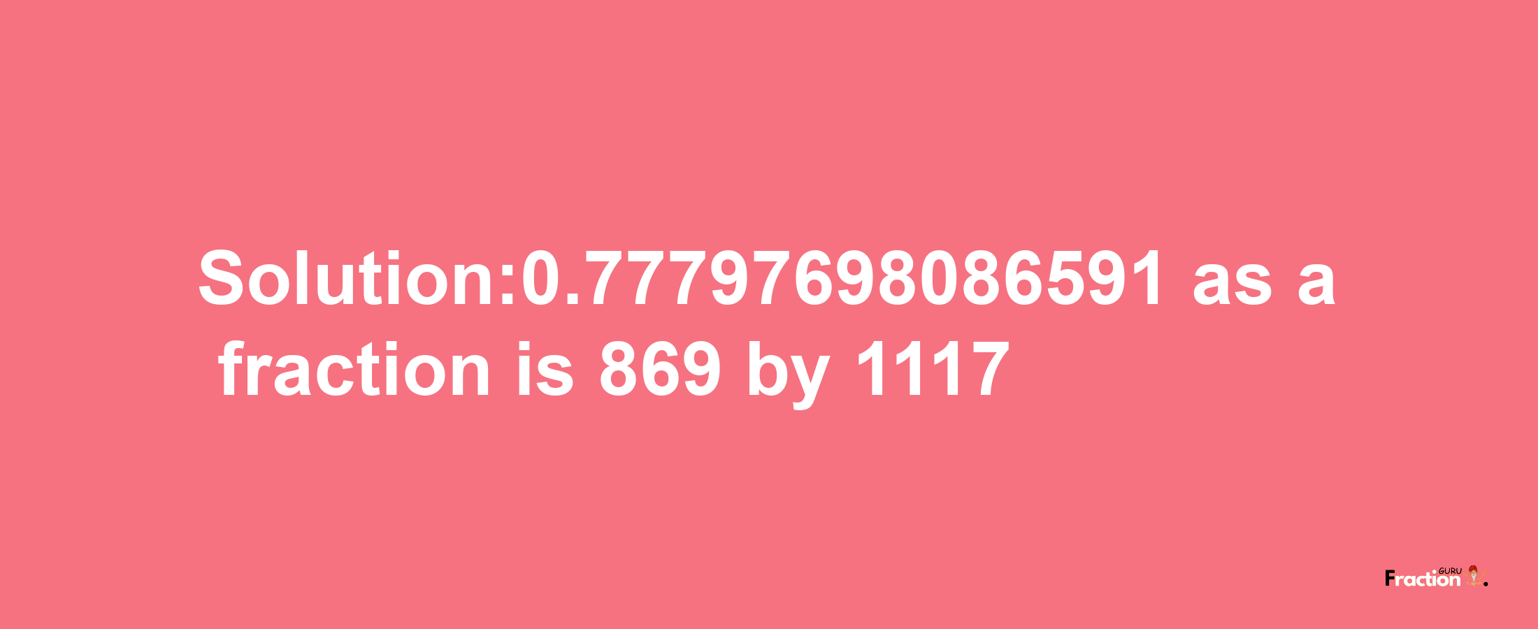 Solution:0.77797698086591 as a fraction is 869/1117