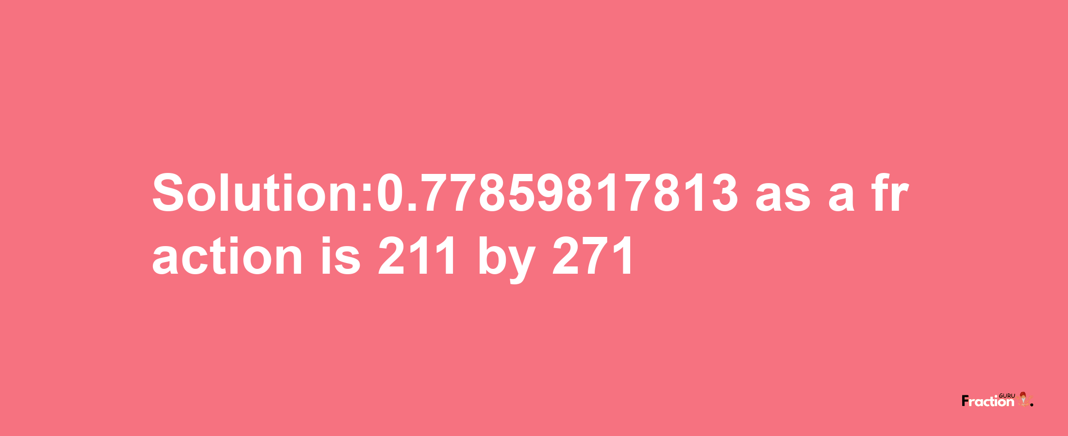 Solution:0.77859817813 as a fraction is 211/271