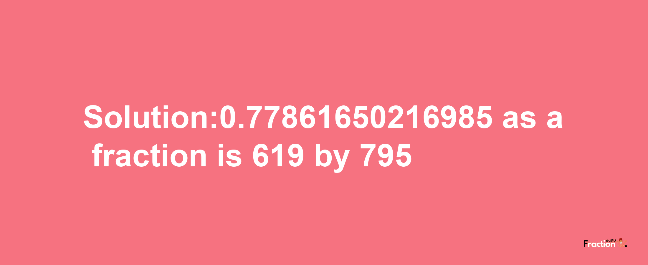 Solution:0.77861650216985 as a fraction is 619/795