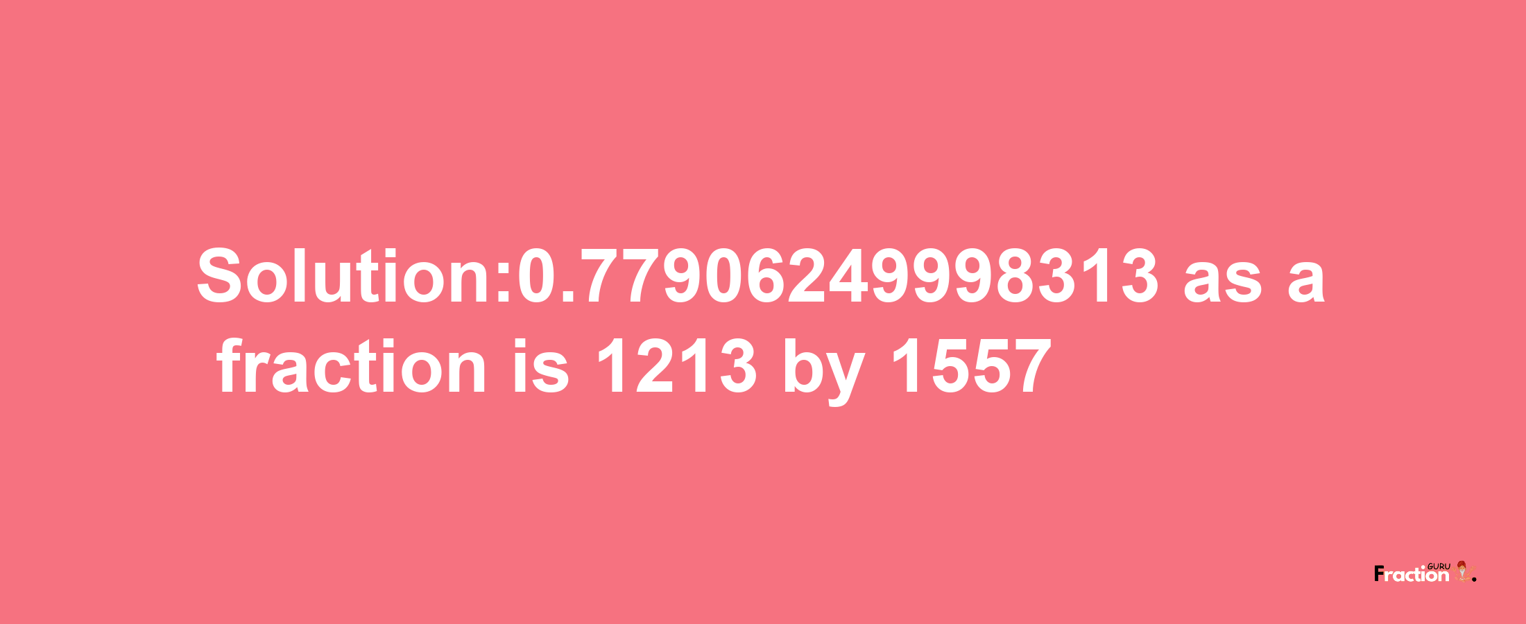 Solution:0.77906249998313 as a fraction is 1213/1557