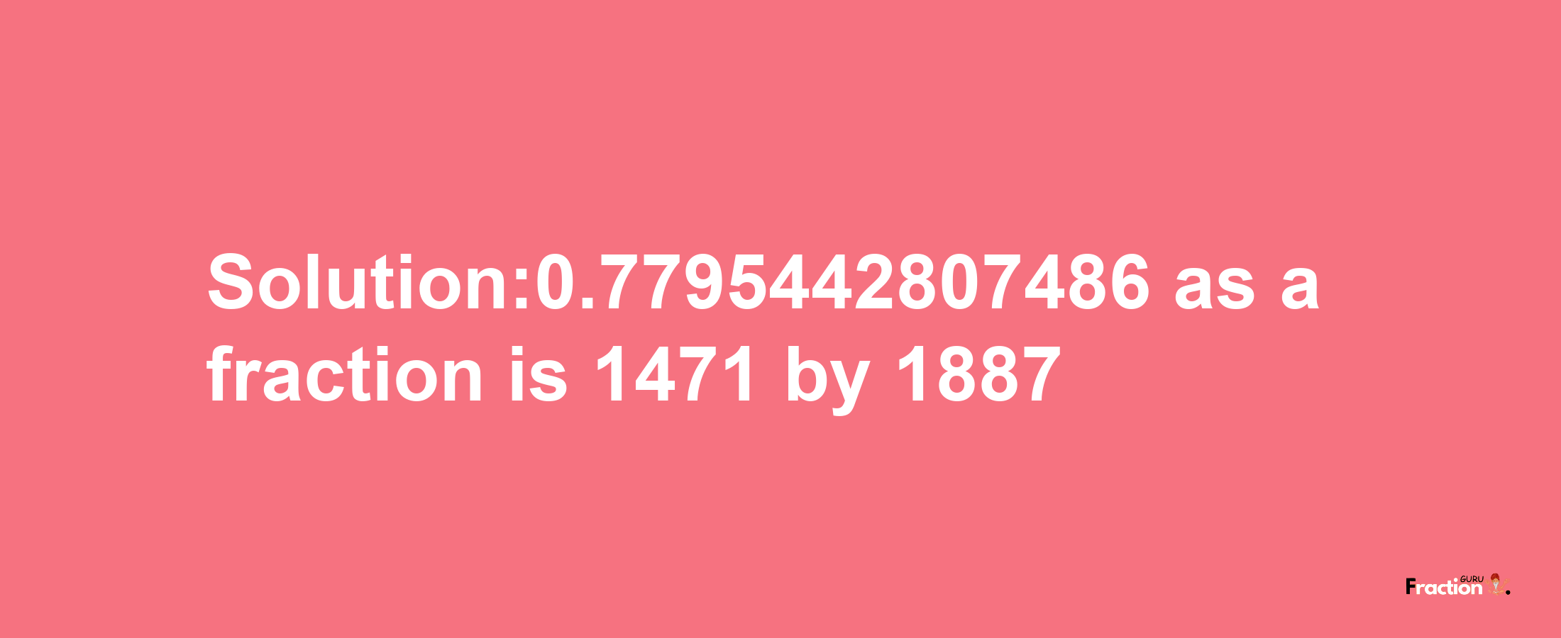 Solution:0.7795442807486 as a fraction is 1471/1887