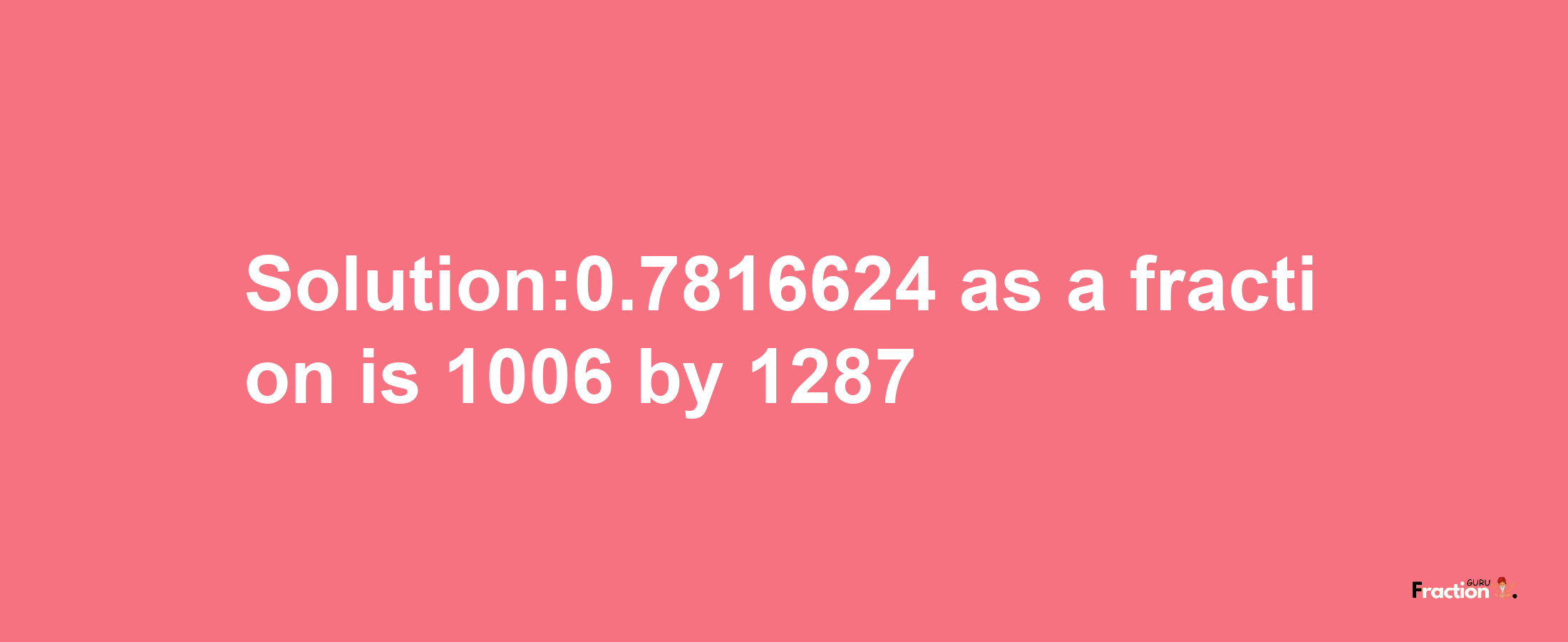 Solution:0.7816624 as a fraction is 1006/1287