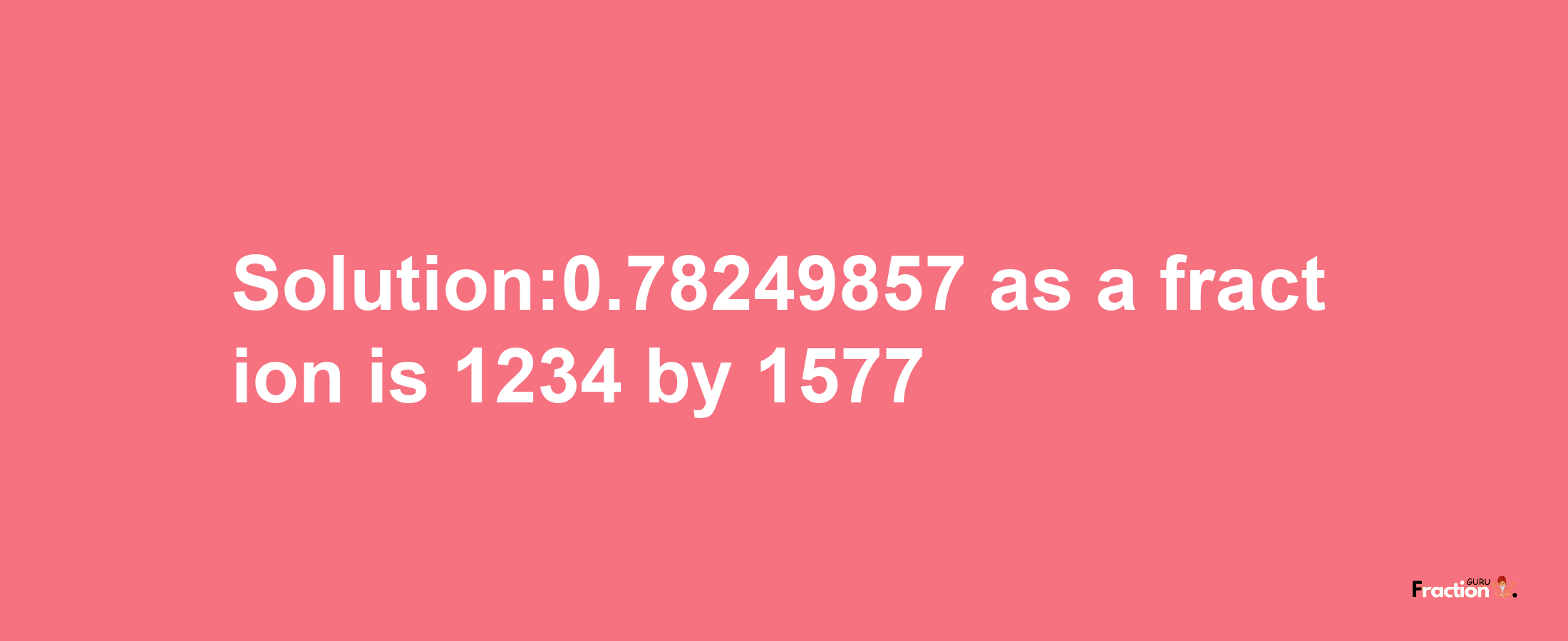 Solution:0.78249857 as a fraction is 1234/1577