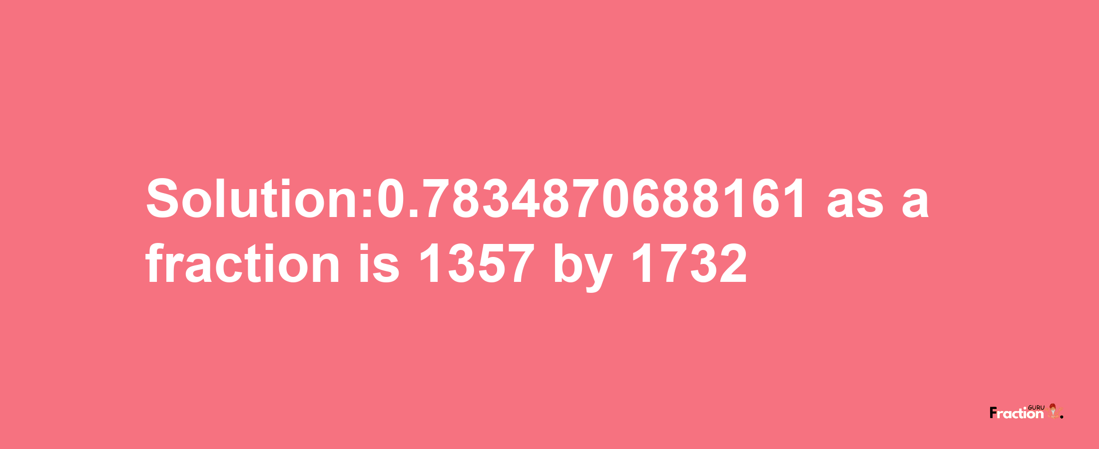 Solution:0.7834870688161 as a fraction is 1357/1732