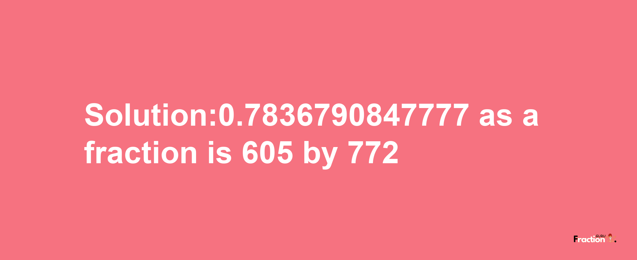 Solution:0.7836790847777 as a fraction is 605/772