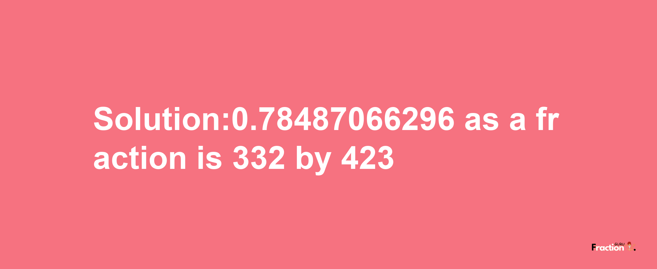 Solution:0.78487066296 as a fraction is 332/423