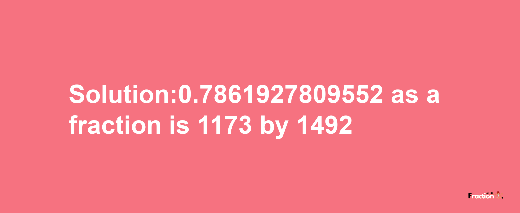 Solution:0.7861927809552 as a fraction is 1173/1492