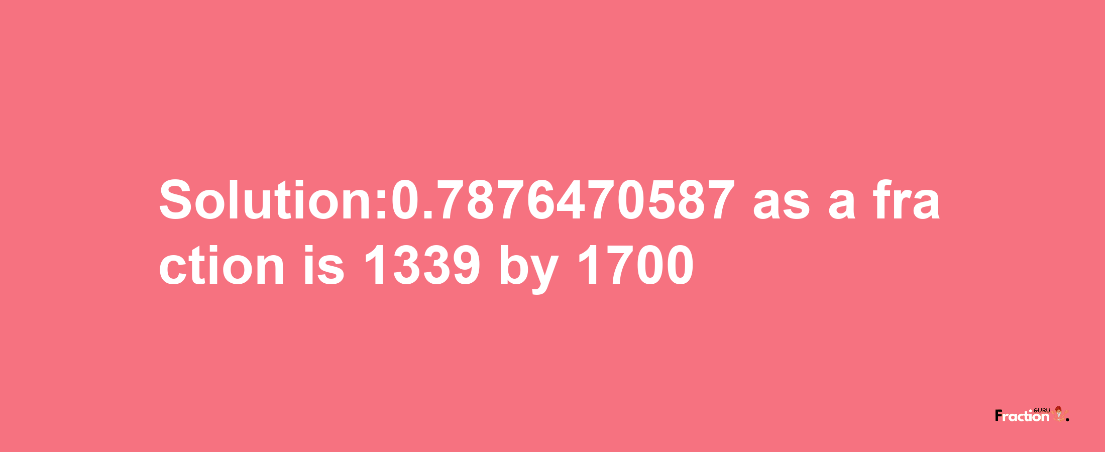 Solution:0.7876470587 as a fraction is 1339/1700