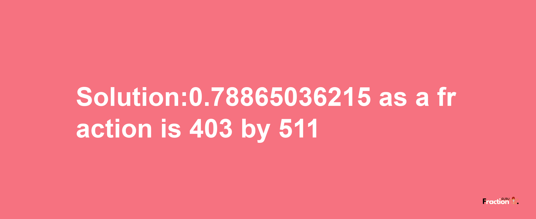 Solution:0.78865036215 as a fraction is 403/511