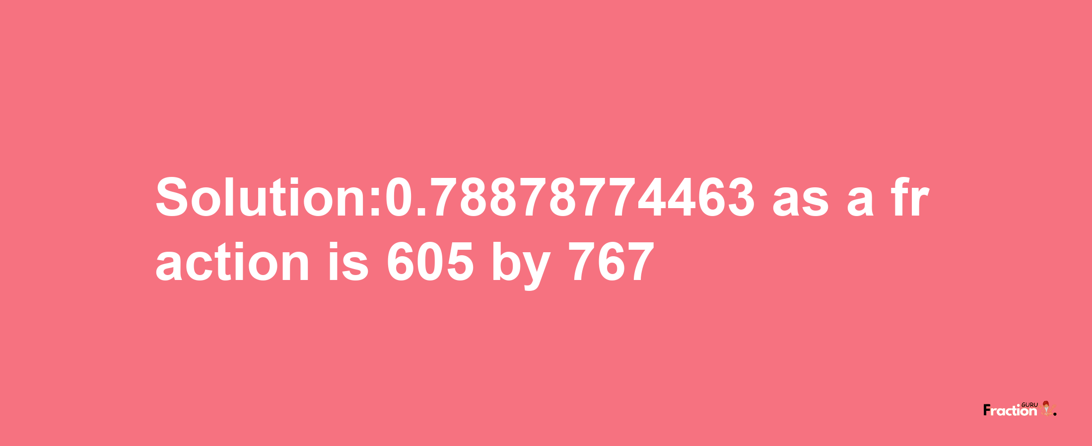 Solution:0.78878774463 as a fraction is 605/767