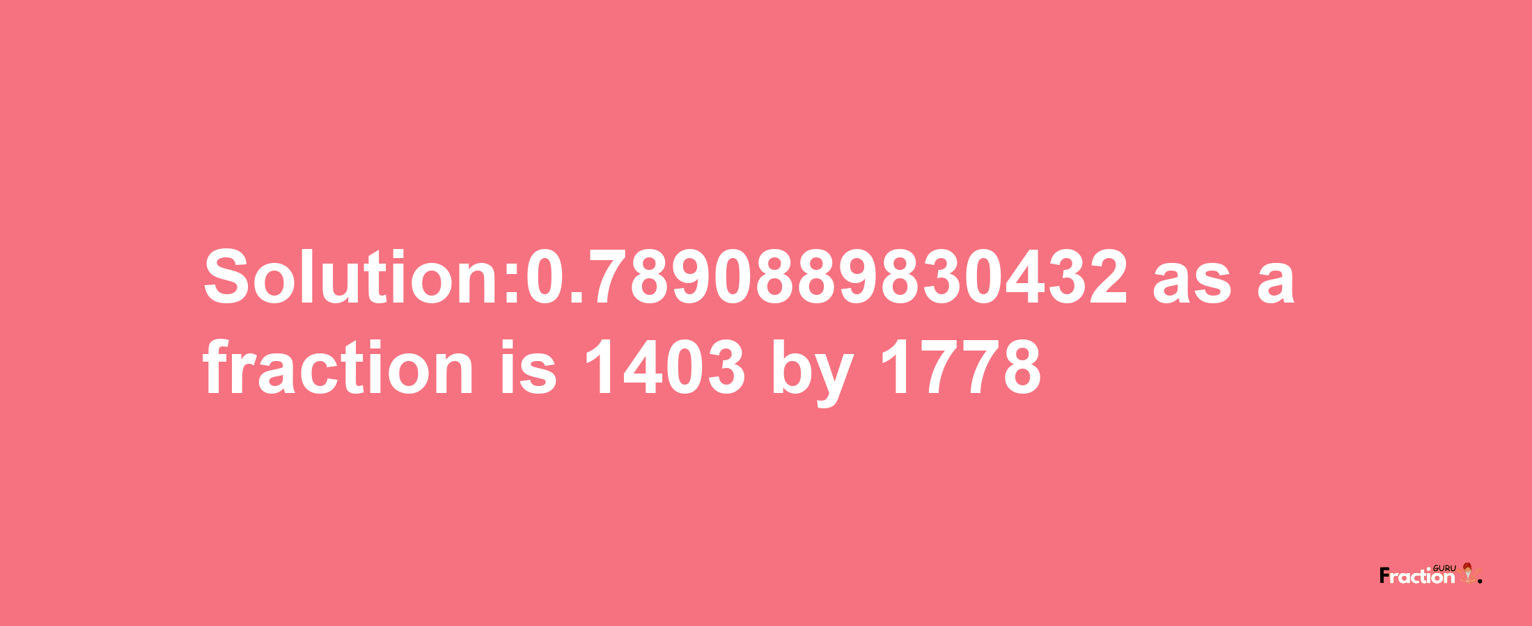 Solution:0.7890889830432 as a fraction is 1403/1778