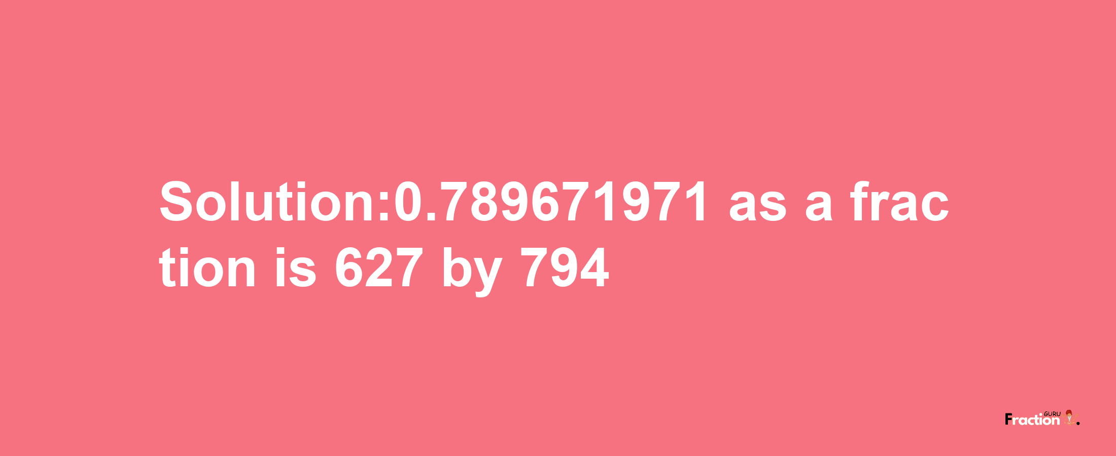 Solution:0.789671971 as a fraction is 627/794