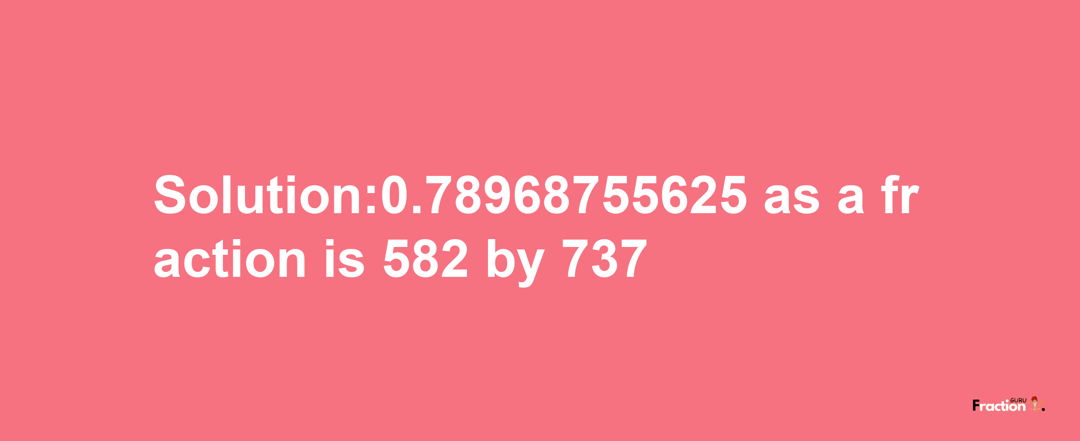 Solution:0.78968755625 as a fraction is 582/737