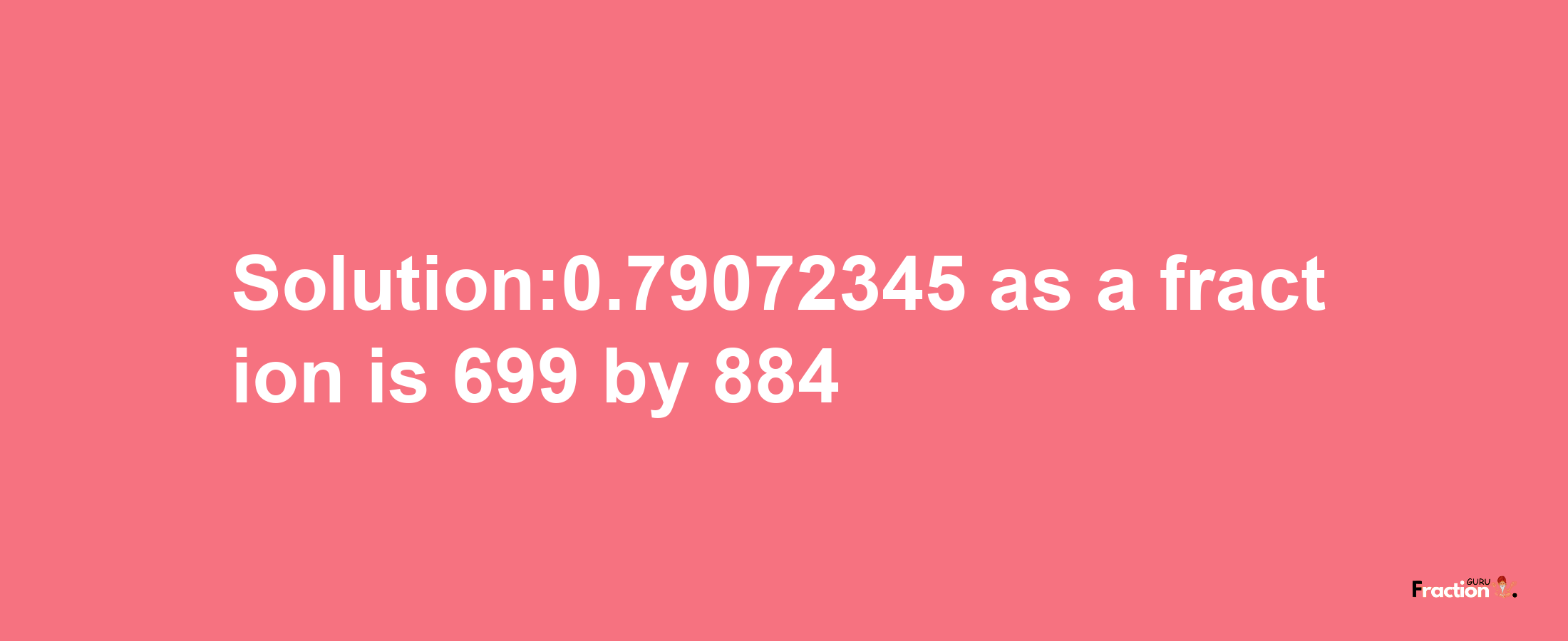 Solution:0.79072345 as a fraction is 699/884