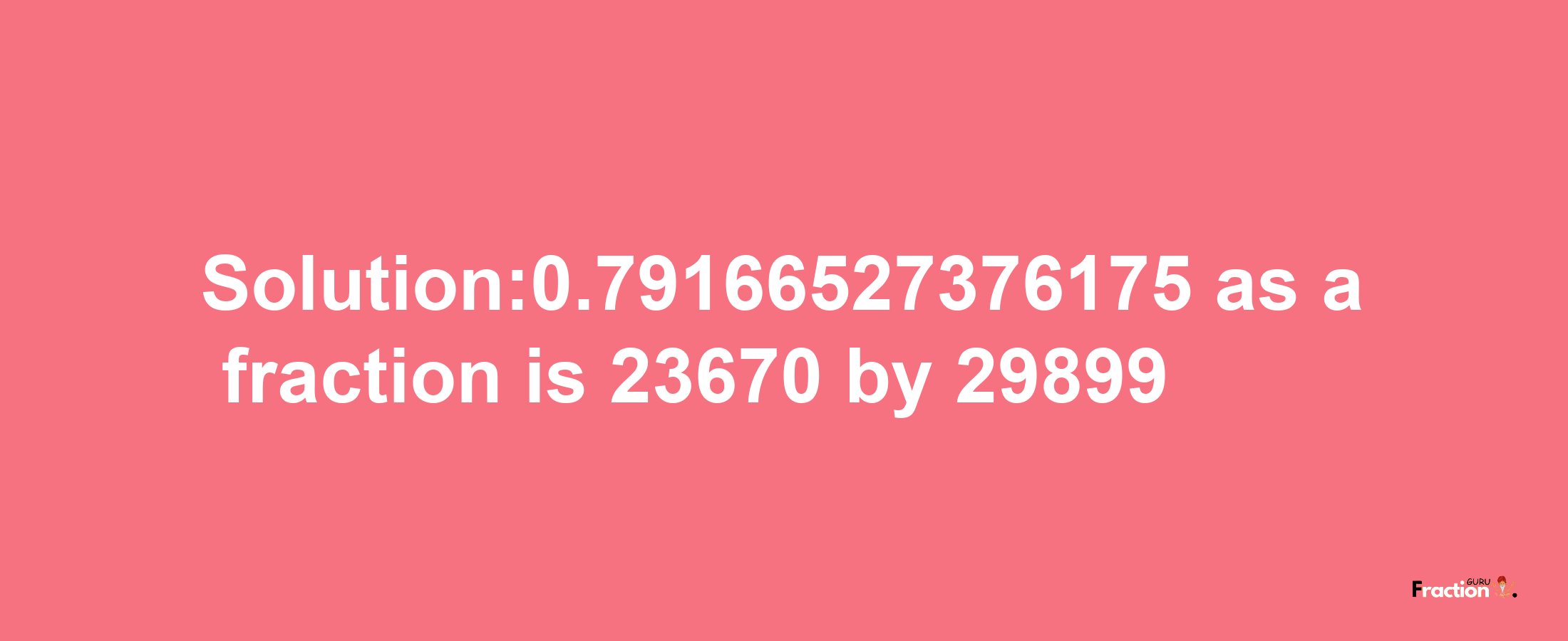 Solution:0.79166527376175 as a fraction is 23670/29899