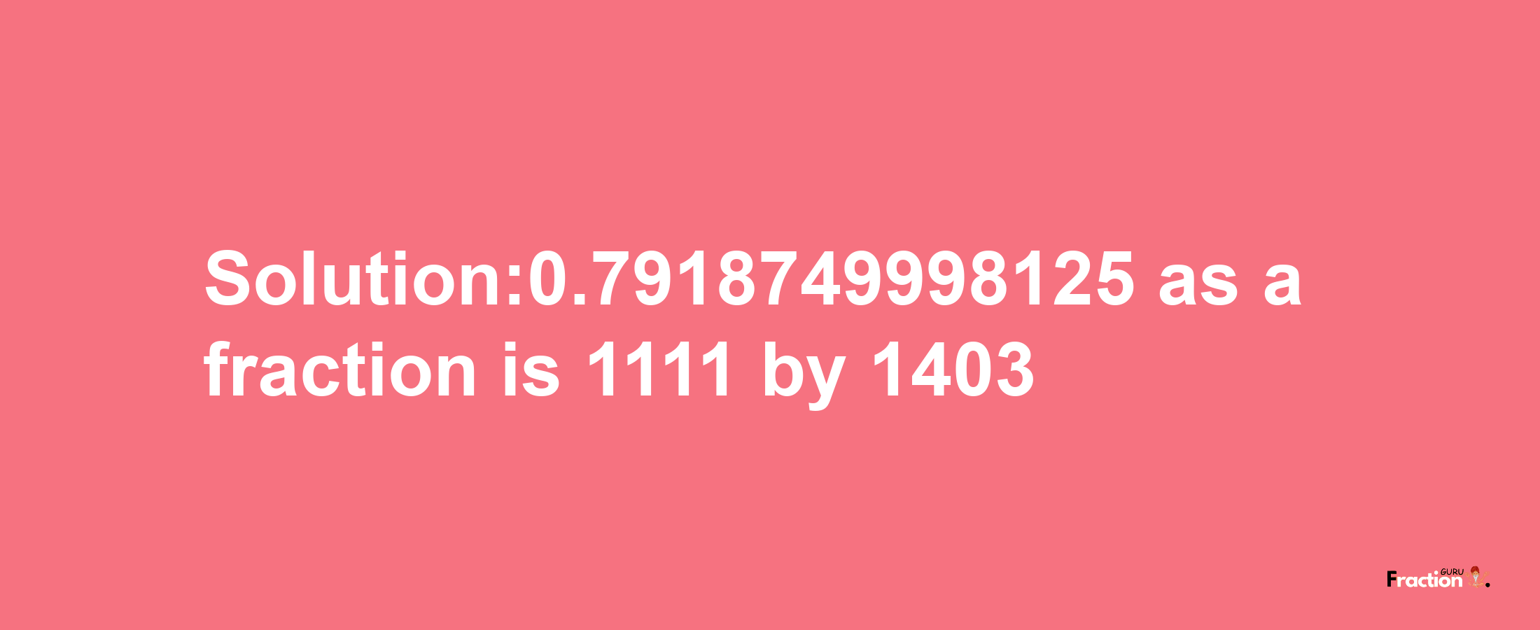 Solution:0.7918749998125 as a fraction is 1111/1403