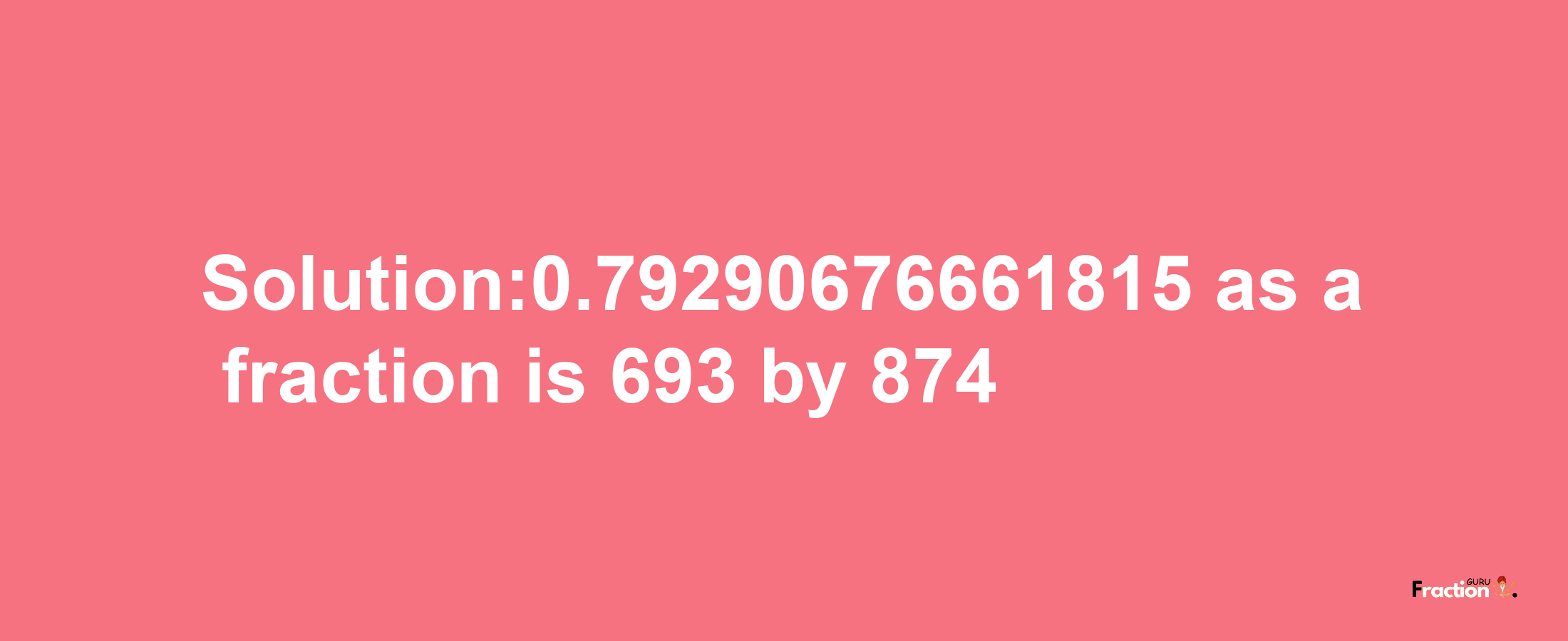 Solution:0.79290676661815 as a fraction is 693/874