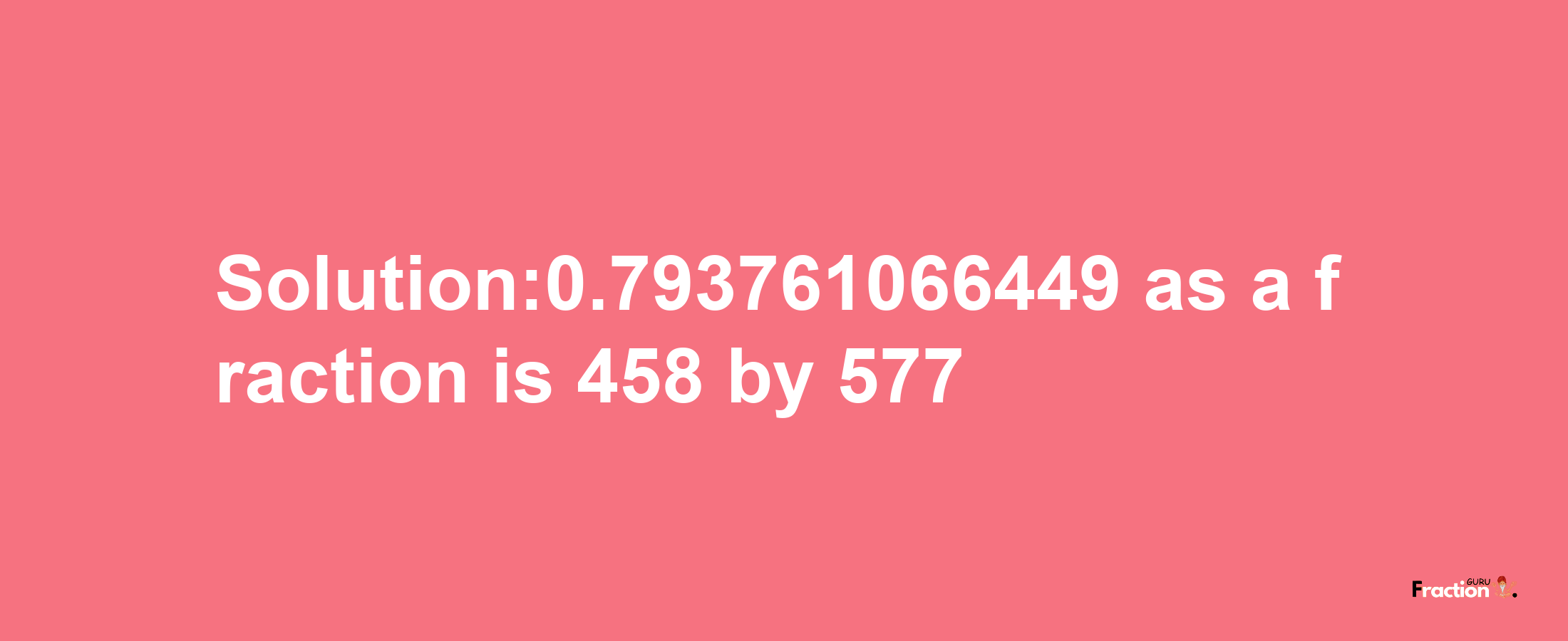 Solution:0.793761066449 as a fraction is 458/577