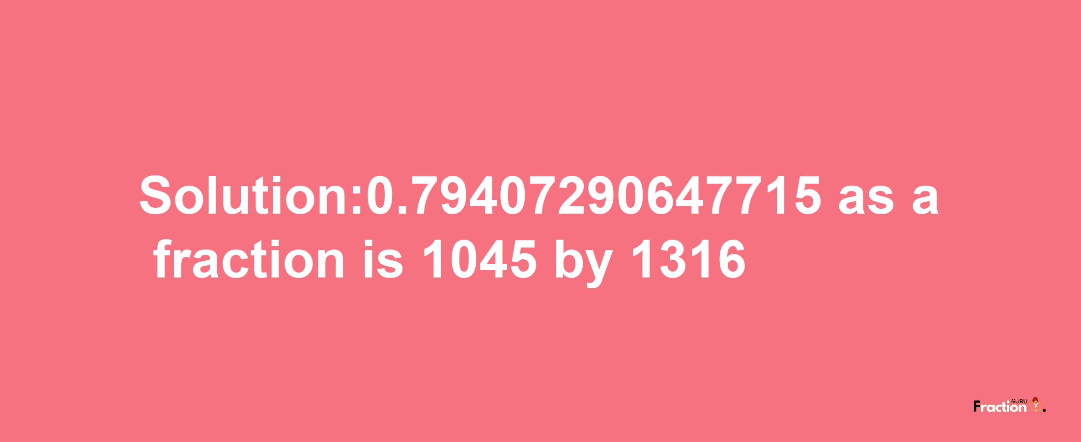 Solution:0.79407290647715 as a fraction is 1045/1316