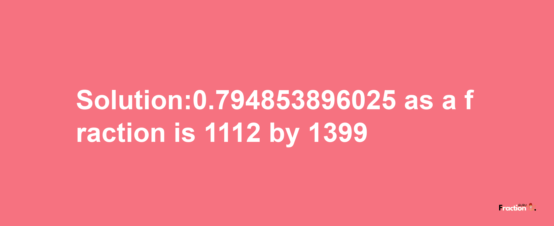 Solution:0.794853896025 as a fraction is 1112/1399