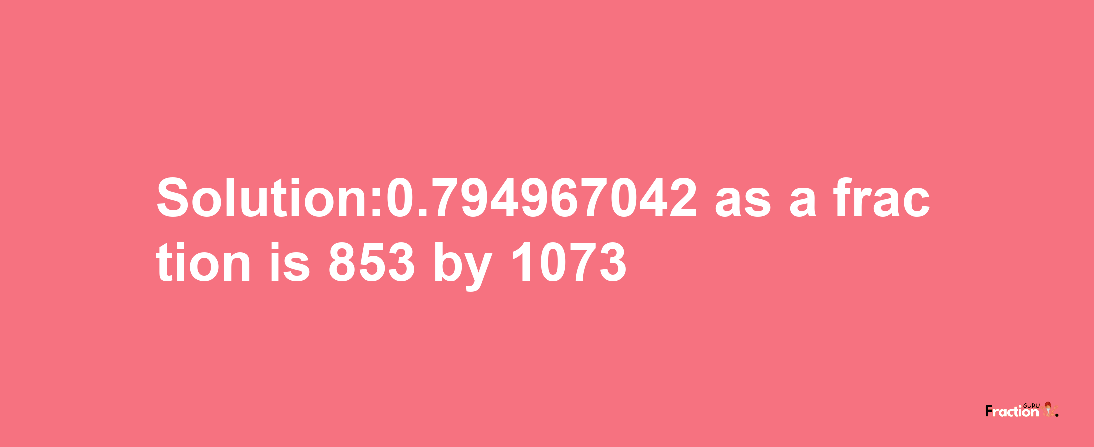 Solution:0.794967042 as a fraction is 853/1073