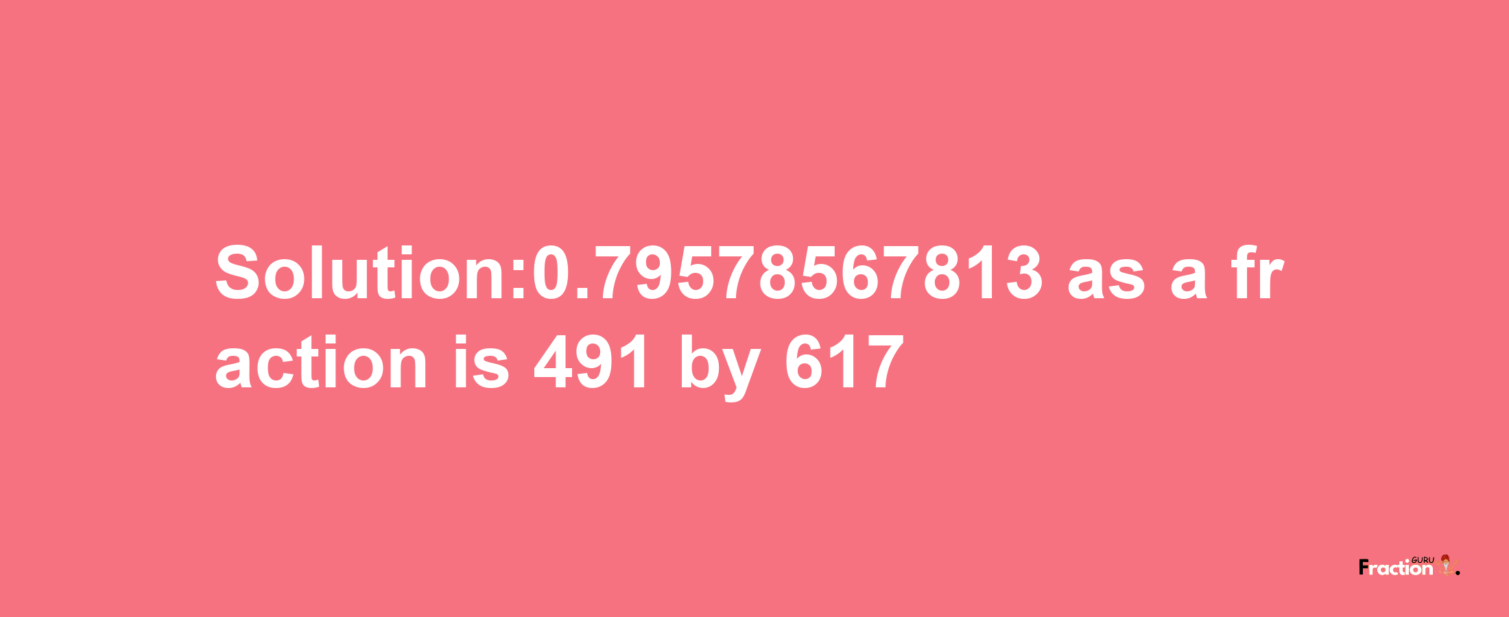 Solution:0.79578567813 as a fraction is 491/617