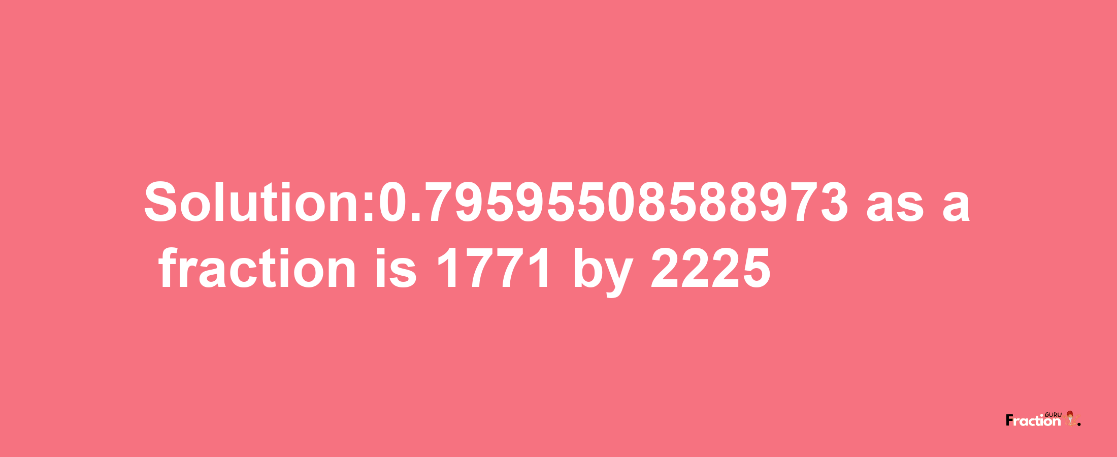 Solution:0.79595508588973 as a fraction is 1771/2225